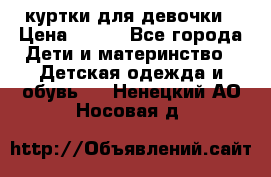 куртки для девочки › Цена ­ 500 - Все города Дети и материнство » Детская одежда и обувь   . Ненецкий АО,Носовая д.